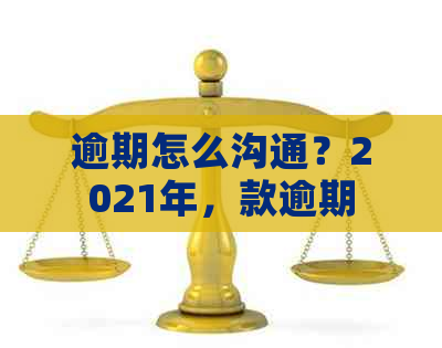 逾期怎么沟通？2021年，款逾期后果严重吗？