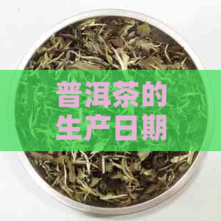 普洱茶的生产日期：如何判断及意义解析