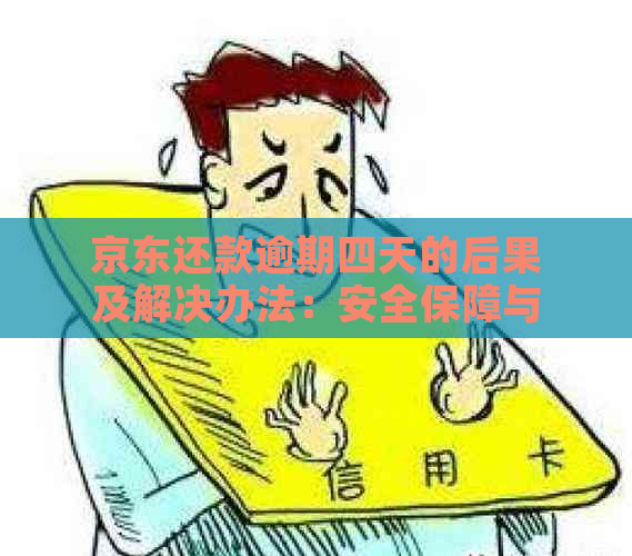 京东还款逾期四天的后果及解决办法：安全保障与应对策略