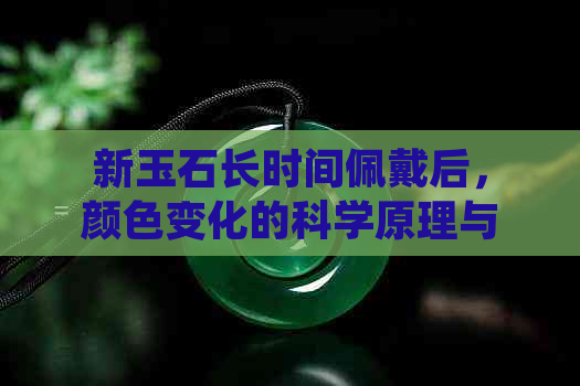 新玉石长时间佩戴后，颜色变化的科学原理与影响因素探究