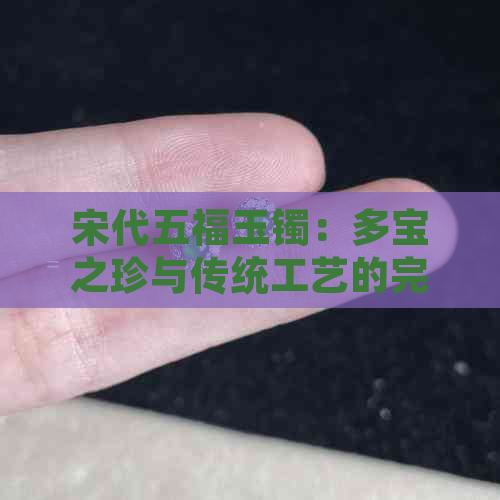 宋代五福玉镯：多宝之珍与传统工艺的完美融合