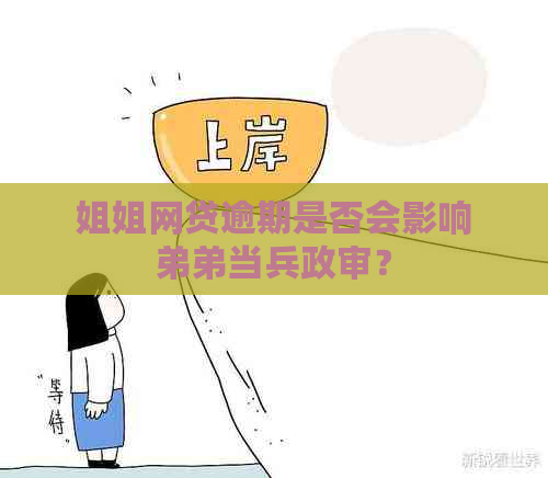 姐姐网贷逾期是否会影响弟弟当兵政审？