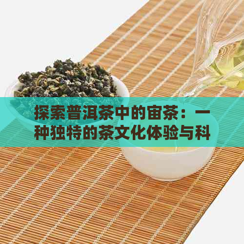 探索普洱茶中的宙茶：一种独特的茶文化体验与科学原理解析