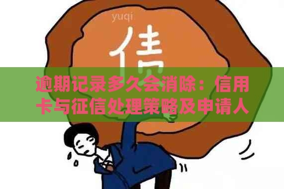 逾期记录多久会消除：信用卡与处理策略及申请人工消除方法