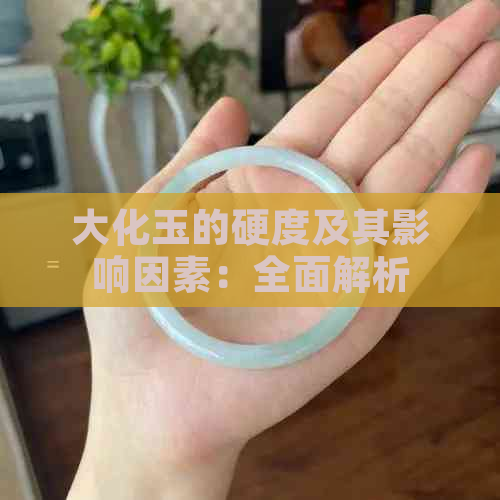 大化玉的硬度及其影响因素：全面解析