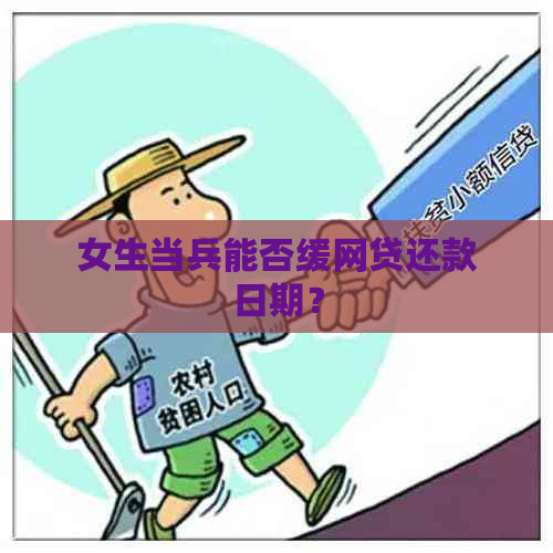 女生当兵能否缓网贷还款日期？