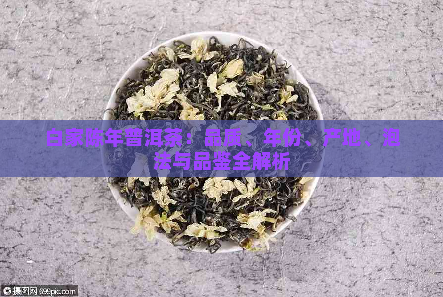 白家陈年普洱茶：品质、年份、产地、泡法与品鉴全解析