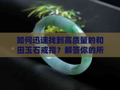 如何迅速找到高质量的和田玉石戒指？解答你的所有疑问！