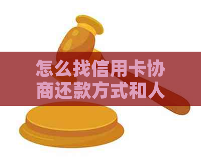 怎么找信用卡协商还款方式和人员，以及如何协商还本金？