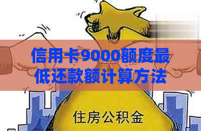 信用卡9000额度更低还款额计算方法及相关注意事项，一个月需要还款多少？