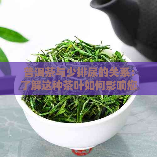 普洱茶与少排尿的关系：了解这种茶叶如何影响您的尿量及其健益处