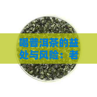 喝普洱茶的益处与风险：老人是否适合饮用普洱茶？