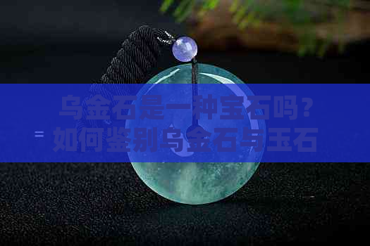 乌金石是一种宝石吗？如何鉴别乌金石与玉石的区别？