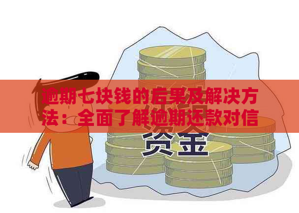 逾期七块钱的后果及解决方法：全面了解逾期还款对信用记录和利息的影响