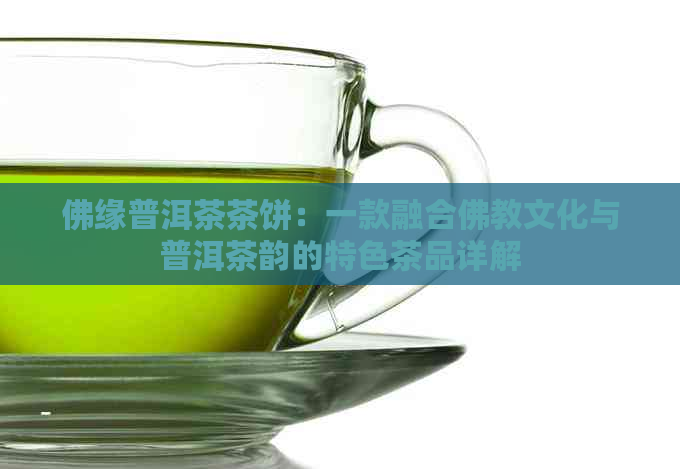 佛缘普洱茶茶饼：一款融合佛教文化与普洱茶韵的特色茶品详解