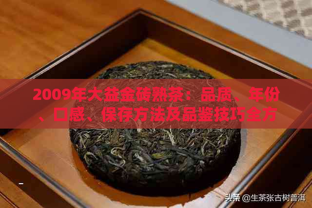 2009年大益金砖熟茶：品质、年份、口感、保存方法及品鉴技巧全方位解析