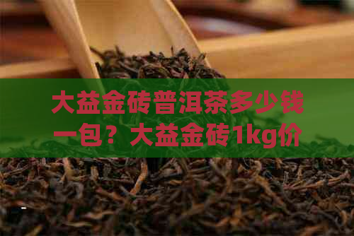 大益金砖普洱茶多少钱一包？大益金砖1kg价格，值得收藏吗？