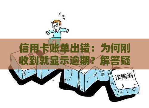 信用卡账单出错：为何刚收到就显示逾期？解答疑惑并避免逾期风险