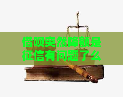 借呗突然降额是有问题了么：解决方法与影响分析