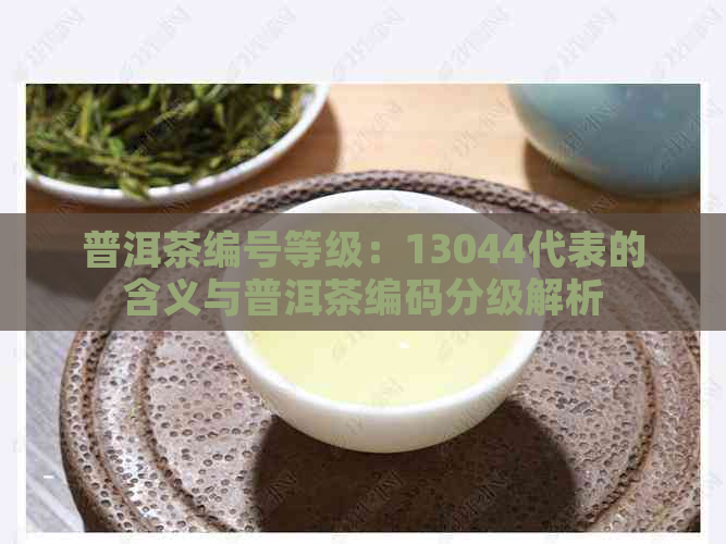 普洱茶编号等级：13044代表的含义与普洱茶编码分级解析