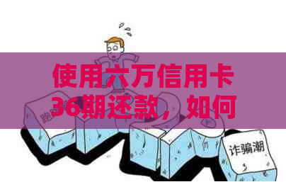 使用六万信用卡36期还款，如何制定每月还款计划？