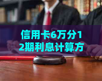 信用卡6万分12期利息计算方式及实际费用解析，帮助您更好地理解还款详情