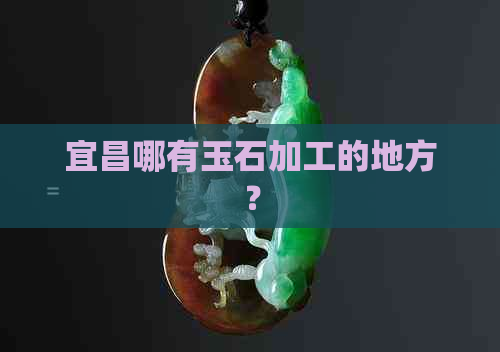 宜昌哪有玉石加工的地方？