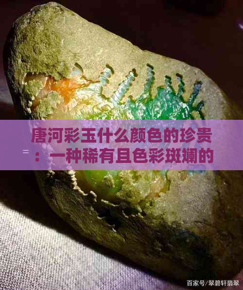 唐河彩玉什么颜色的珍贵：一种稀有且色彩斑斓的宝石