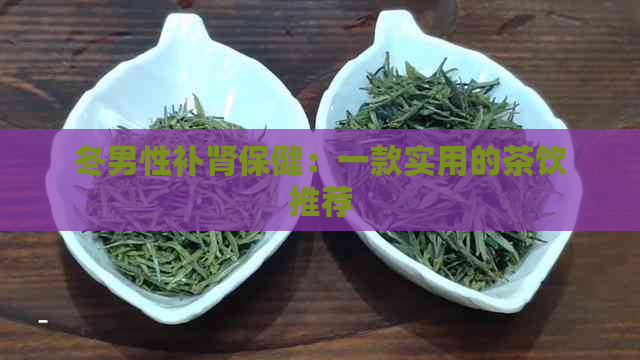 冬男性补肾保健：一款实用的茶饮推荐