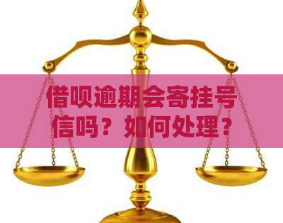 借呗逾期会寄挂号信吗？如何处理？