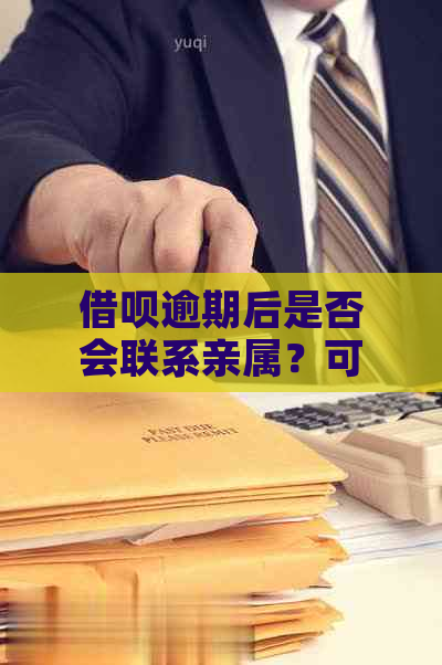 借呗逾期后是否会联系亲属？可能会影响哪些亲属？如何避免此类电话？