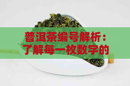 普洱茶编号解析：了解每一枚数字的独特含义与品质关系