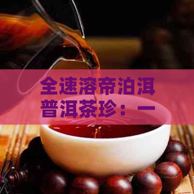 全速溶帝泊洱普洱茶珍：一款全面了解与品鉴的速溶茶产品