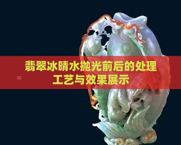 翡翠冰晴水抛光前后的处理工艺与效果展示