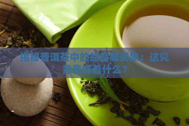 揭秘普洱茶中的螃蟹脚现象：这究竟意味着什么？