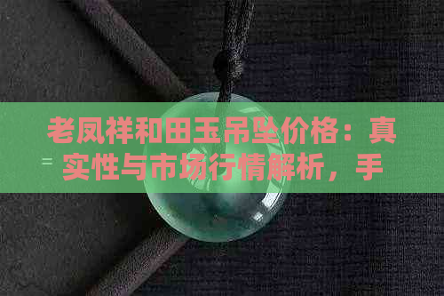 老凤祥和田玉吊坠价格：真实性与市场行情解析，手镯和足金款式对比。