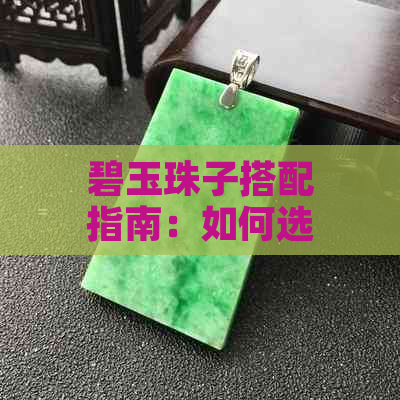 碧玉珠子搭配指南：如何选择合适的颜色？