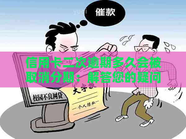 信用卡二次逾期多久会被取消分期：解答您的疑问