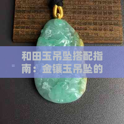 和田玉吊坠搭配指南：金镶玉吊坠的更佳链子选择，让你的饰品更具魅力！