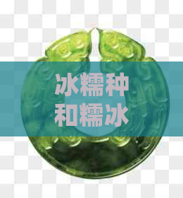 冰糯种和糯冰种：这两种珍贵翡翠的区别与比较