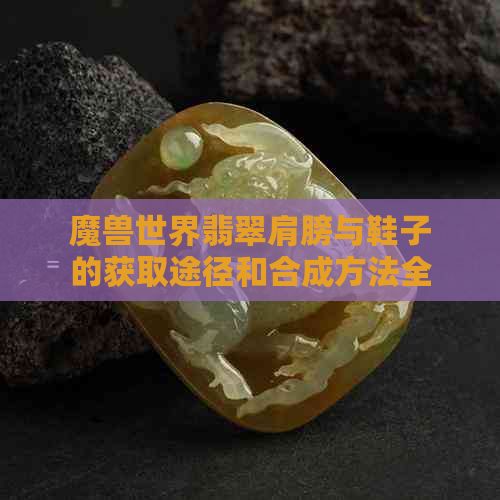 魔兽世界翡翠肩膀与鞋子的获取途径和合成方法全面解析