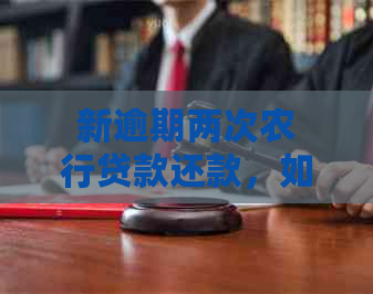 新逾期两次农行贷款还款，如何重新获得贷款资格及解决方法？