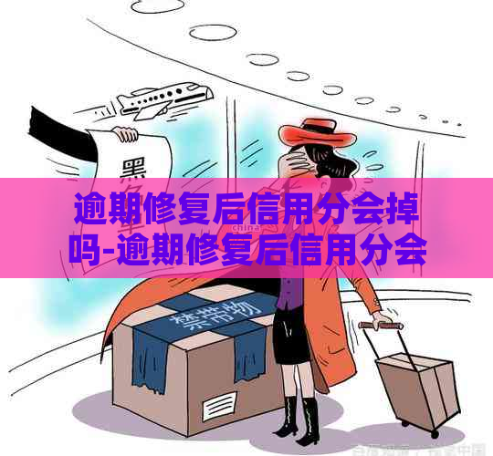 逾期修复后信用分会掉吗-逾期修复后信用分会有变化吗