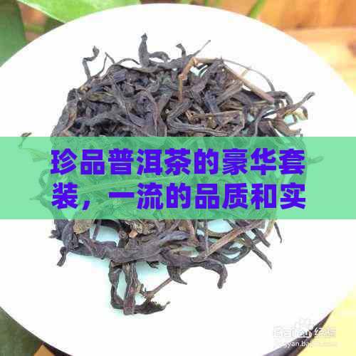 珍品普洱茶的豪华套装，一流的品质和实的价格