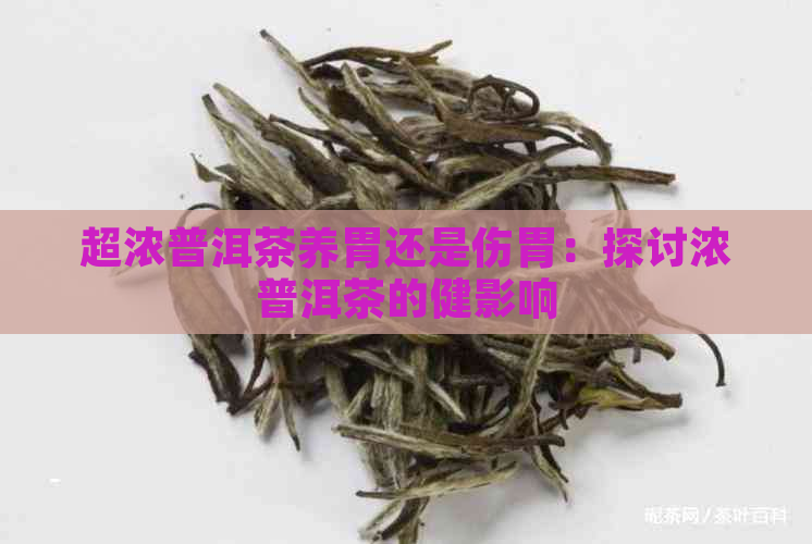 超浓普洱茶养胃还是伤胃：探讨浓普洱茶的健影响