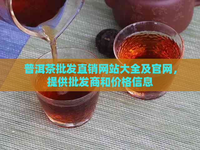 普洱茶批发直销网站大全及官网，提供批发商和价格信息