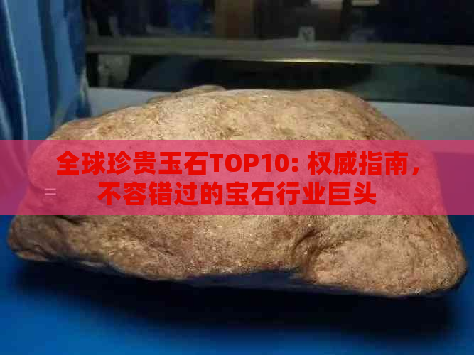 全球珍贵玉石TOP10: 权威指南，不容错过的宝石行业巨头