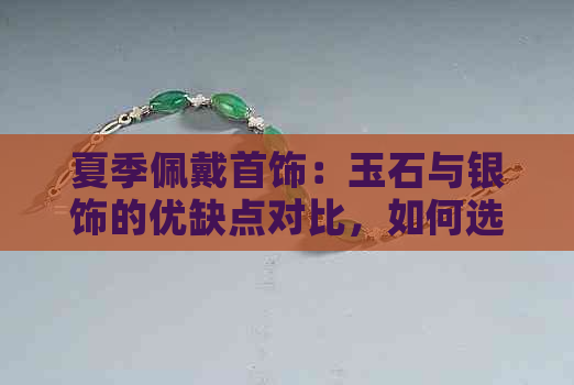 夏季佩戴首饰：玉石与银饰的优缺点对比，如何选择更适合您的材质？