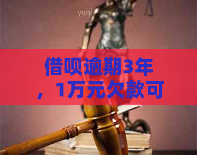 借呗逾期3年，1万元欠款可能带来的后果及解决方法