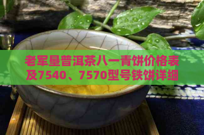 老军垦普洱茶八一青饼价格表及7540、7570型号铁饼详细解析